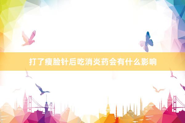 打了瘦脸针后吃消炎药会有什么影响