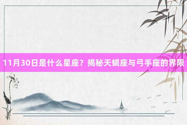 11月30日是什么星座？揭秘天蝎座与弓手座的界限