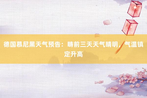 德国慕尼黑天气预告：畴前三天天气晴明，气温镇定升高